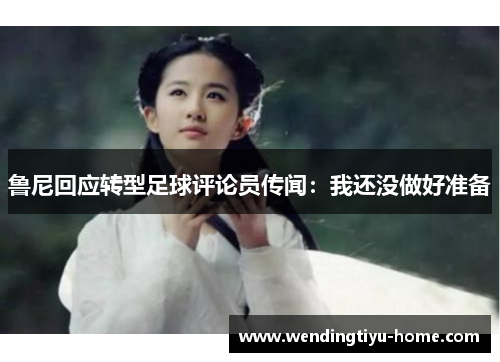 鲁尼回应转型足球评论员传闻：我还没做好准备