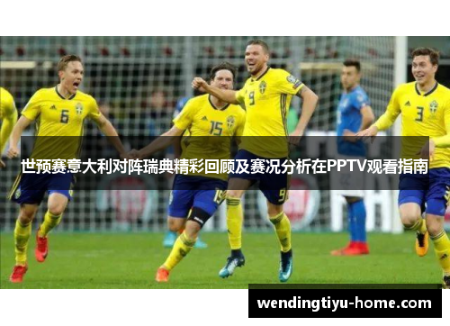 世预赛意大利对阵瑞典精彩回顾及赛况分析在PPTV观看指南