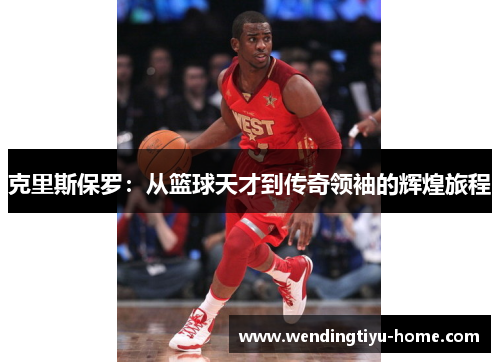 克里斯保罗：从篮球天才到传奇领袖的辉煌旅程