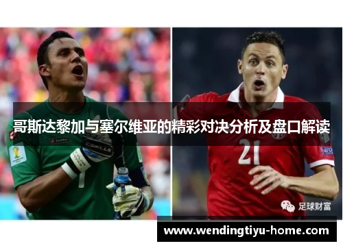 哥斯达黎加与塞尔维亚的精彩对决分析及盘口解读
