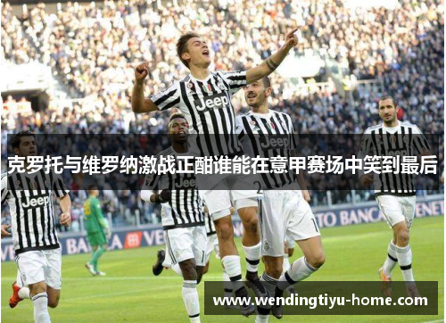 克罗托与维罗纳激战正酣谁能在意甲赛场中笑到最后